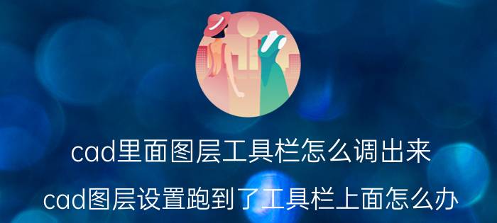 cad里面图层工具栏怎么调出来 cad图层设置跑到了工具栏上面怎么办？